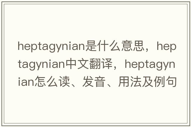 heptagynian是什么意思，heptagynian中文翻譯，heptagynian怎么讀、發(fā)音、用法及例句