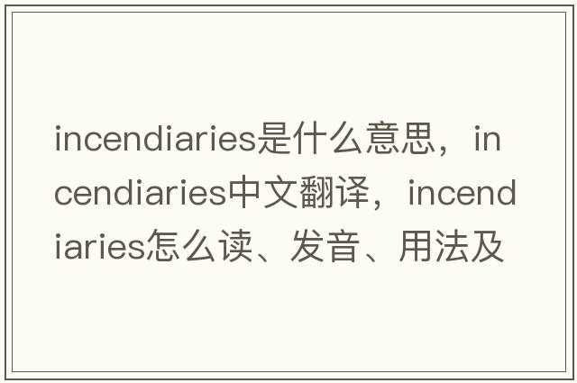 incendiaries是什么意思，incendiaries中文翻譯，incendiaries怎么讀、發(fā)音、用法及例句