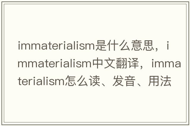 immaterialism是什么意思，immaterialism中文翻譯，immaterialism怎么讀、發(fā)音、用法及例句