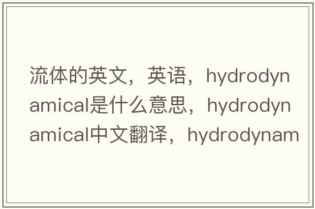 流體的英文，英語，hydrodynamical是什么意思，hydrodynamical中文翻譯，hydrodynamical怎么讀、發(fā)音、用法及例句