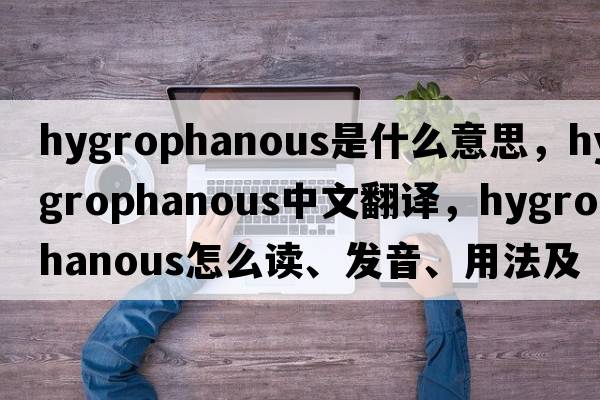 hygrophanous是什么意思，hygrophanous中文翻譯，hygrophanous怎么讀、發(fā)音、用法及例句