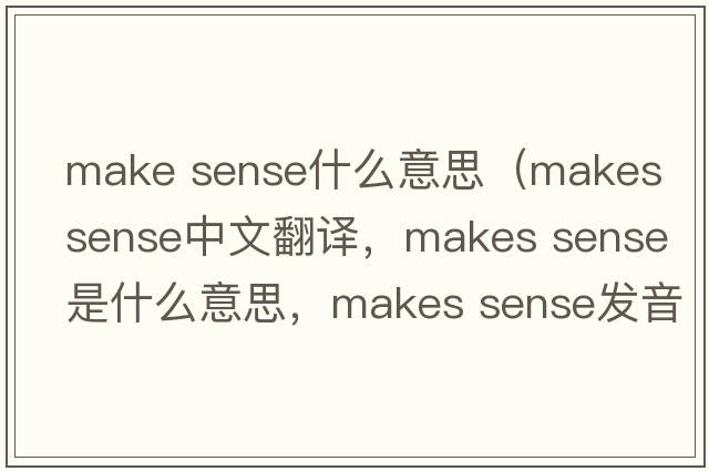 make sense什么意思（makes sense中文翻譯，makes sense是什么意思，makes sense發(fā)音、用法及例句）