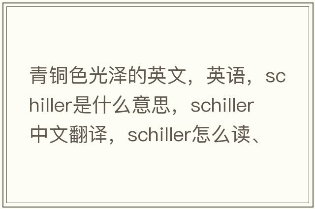 青銅色光澤的英文，英語(yǔ)，schiller是什么意思，schiller中文翻譯，schiller怎么讀、發(fā)音、用法及例句