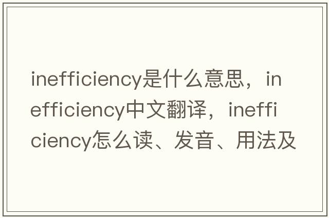 inefficiency是什么意思，inefficiency中文翻譯，inefficiency怎么讀、發(fā)音、用法及例句