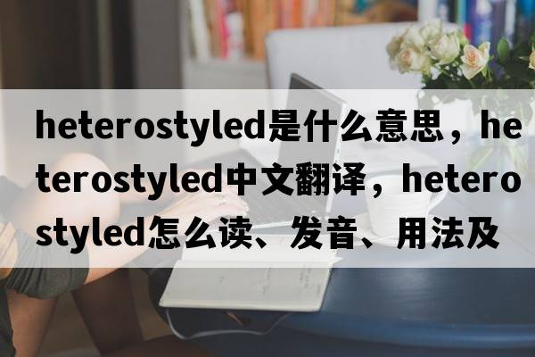 heterostyled是什么意思，heterostyled中文翻譯，heterostyled怎么讀、發(fā)音、用法及例句
