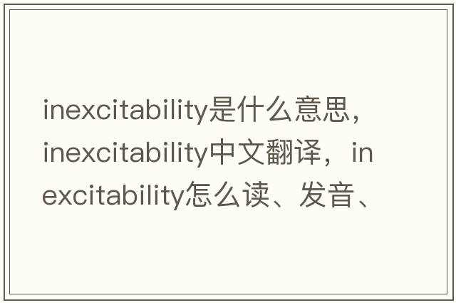 inexcitability是什么意思，inexcitability中文翻譯，inexcitability怎么讀、發(fā)音、用法及例句