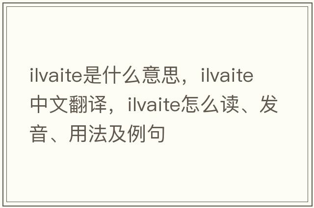 ilvaite是什么意思，ilvaite中文翻譯，ilvaite怎么讀、發(fā)音、用法及例句
