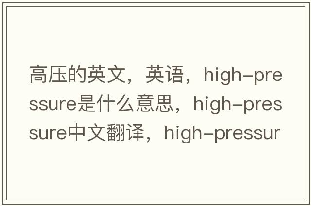 高壓的英文，英語，high-pressure是什么意思，high-pressure中文翻譯，high-pressure怎么讀、發(fā)音、用法及例句