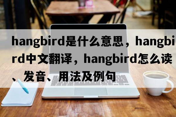 hangbird是什么意思，hangbird中文翻譯，hangbird怎么讀、發(fā)音、用法及例句