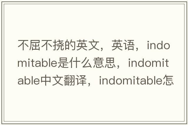 不屈不撓的英文，英語(yǔ)，indomitable是什么意思，indomitable中文翻譯，indomitable怎么讀、發(fā)音、用法及例句