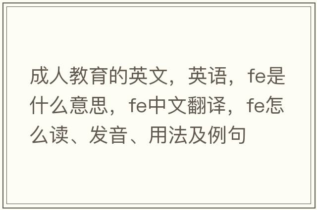 成人教育的英文，英語(yǔ)，fe是什么意思，fe中文翻譯，fe怎么讀、發(fā)音、用法及例句