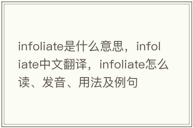 infoliate是什么意思，infoliate中文翻譯，infoliate怎么讀、發(fā)音、用法及例句