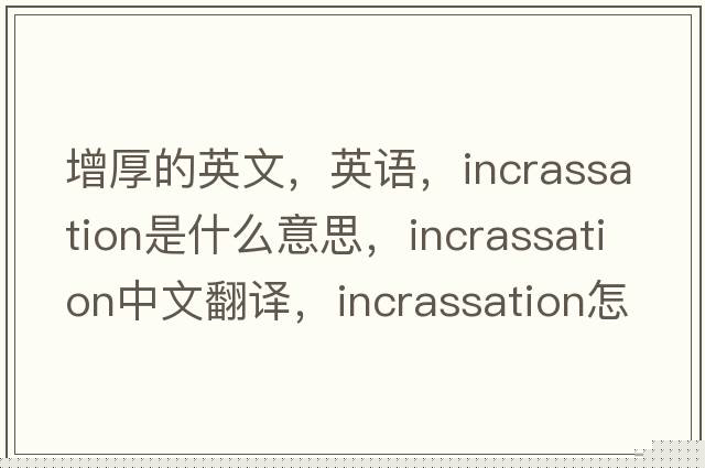 增厚的英文，英語(yǔ)，incrassation是什么意思，incrassation中文翻譯，incrassation怎么讀、發(fā)音、用法及例句