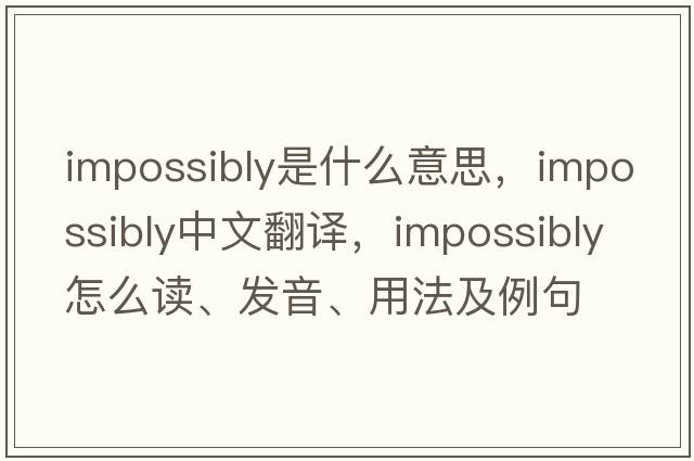 impossibly是什么意思，impossibly中文翻譯，impossibly怎么讀、發(fā)音、用法及例句