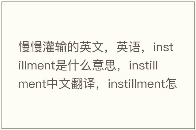 慢慢灌輸?shù)挠⑽?，英語，instillment是什么意思，instillment中文翻譯，instillment怎么讀、發(fā)音、用法及例句