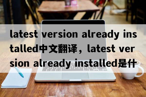 latest version already installed中文翻譯，latest version already installed是什么意思，latest version already in