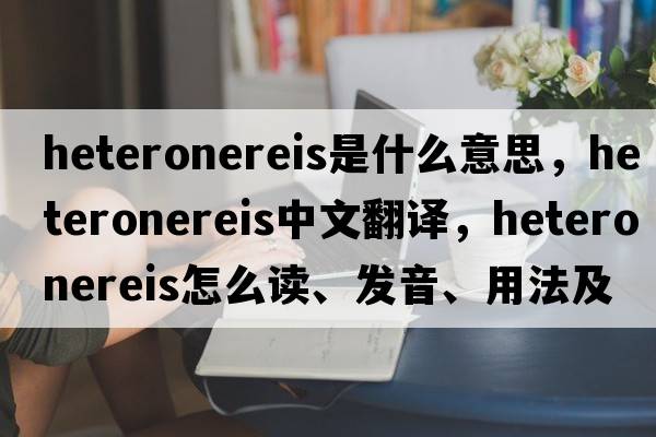 heteronereis是什么意思，heteronereis中文翻譯，heteronereis怎么讀、發(fā)音、用法及例句