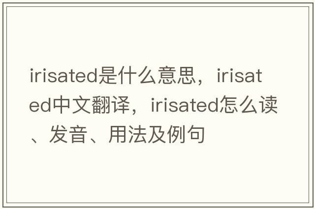 irisated是什么意思，irisated中文翻譯，irisated怎么讀、發(fā)音、用法及例句