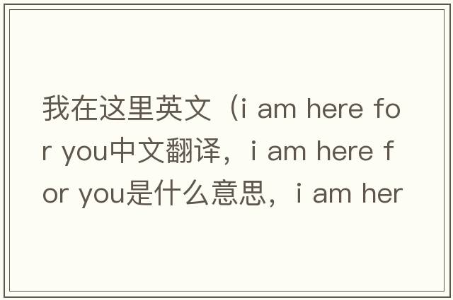我在這里英文（i am here for you中文翻譯，i am here for you是什么意思，i am here for you發(fā)音、用法及例句）