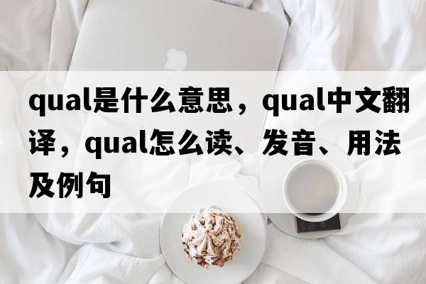 qual是什么意思，qual中文翻譯，qual怎么讀、發(fā)音、用法及例句