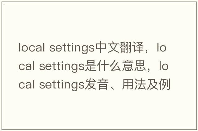 local settings中文翻譯，local settings是什么意思，local settings發(fā)音、用法及例句