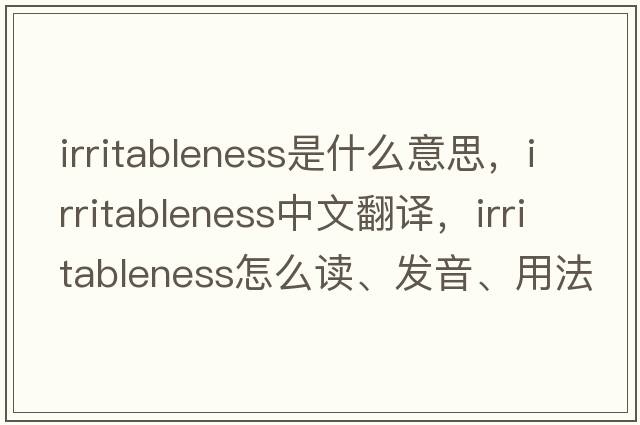 Irritableness是什么意思，Irritableness中文翻譯，Irritableness怎么讀、發(fā)音、用法及例句