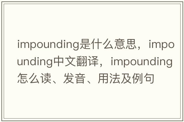 impounding是什么意思，impounding中文翻譯，impounding怎么讀、發(fā)音、用法及例句