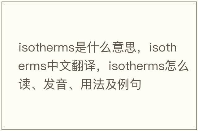isotherms是什么意思，isotherms中文翻譯，isotherms怎么讀、發(fā)音、用法及例句