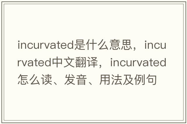 incurvated是什么意思，incurvated中文翻譯，incurvated怎么讀、發(fā)音、用法及例句