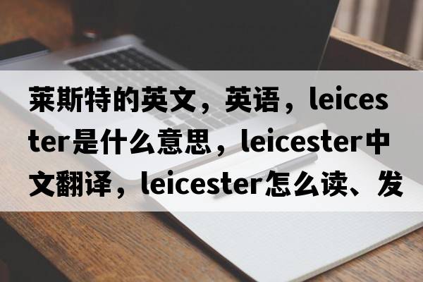 萊斯特的英文，英語(yǔ)，Leicester是什么意思，Leicester中文翻譯，Leicester怎么讀、發(fā)音、用法及例句