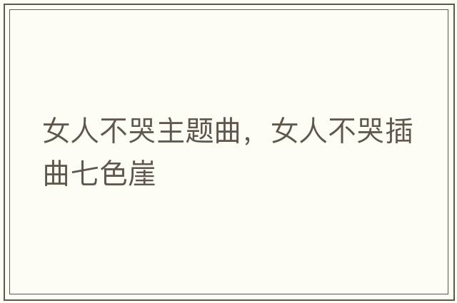 女人不哭主題曲，女人不哭插曲七色崖