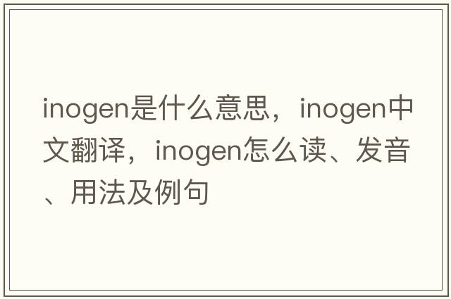 inogen是什么意思，inogen中文翻譯，inogen怎么讀、發(fā)音、用法及例句