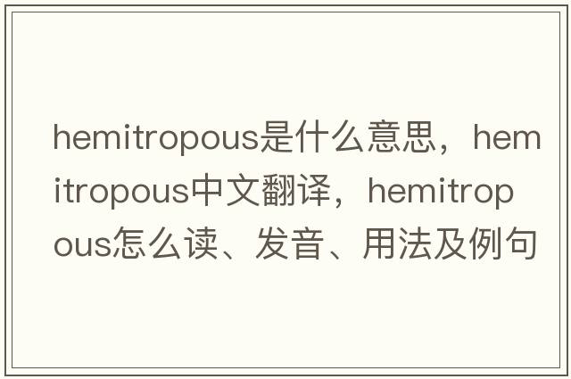 hemitropous是什么意思，hemitropous中文翻譯，hemitropous怎么讀、發(fā)音、用法及例句