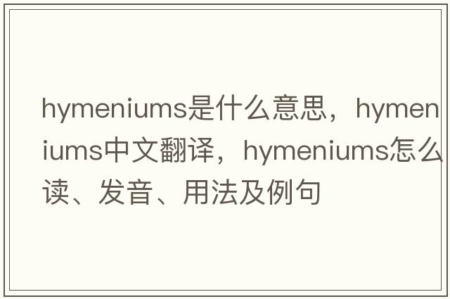 hymeniums是什么意思，hymeniums中文翻譯，hymeniums怎么讀、發(fā)音、用法及例句