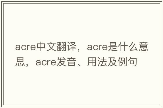 acre中文翻譯，acre是什么意思，acre發(fā)音、用法及例句