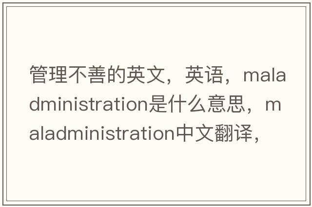管理不善的英文，英語，maladministration是什么意思，maladministration中文翻譯，maladministration怎么讀、發(fā)音、用法及例句