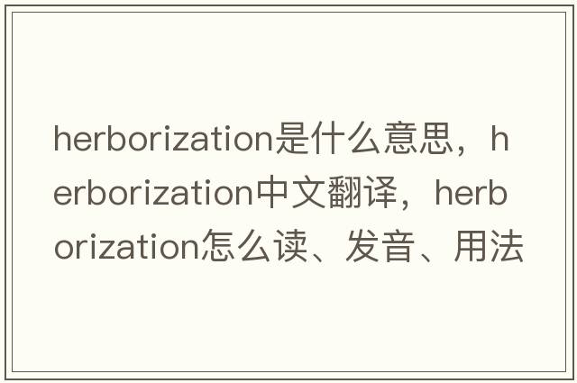 herborization是什么意思，herborization中文翻譯，herborization怎么讀、發(fā)音、用法及例句
