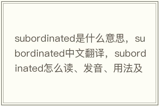 subordinated是什么意思，subordinated中文翻譯，subordinated怎么讀、發(fā)音、用法及例句