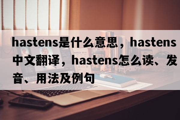 hastens是什么意思，hastens中文翻譯，hastens怎么讀、發(fā)音、用法及例句