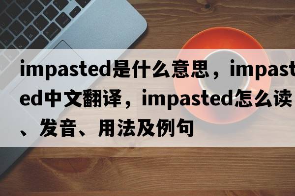 impasted是什么意思，impasted中文翻譯，impasted怎么讀、發(fā)音、用法及例句