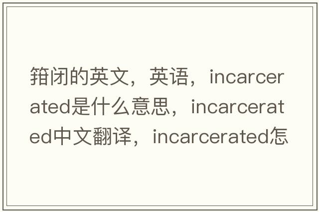 箝閉的英文，英語，incarcerated是什么意思，incarcerated中文翻譯，incarcerated怎么讀、發(fā)音、用法及例句