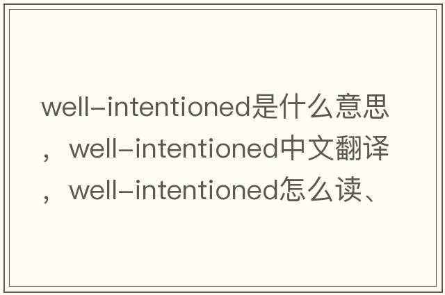 well-intentioned是什么意思，well-intentioned中文翻譯，well-intentioned怎么讀、發(fā)音、用法及例句