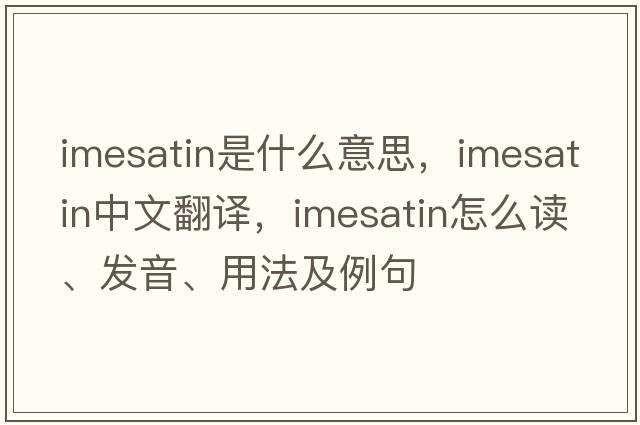 imesatin是什么意思，imesatin中文翻譯，imesatin怎么讀、發(fā)音、用法及例句