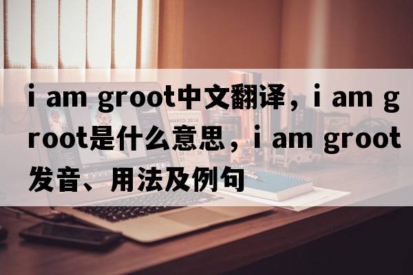 i am groot中文翻譯，i am groot是什么意思，i am groot發(fā)音、用法及例句