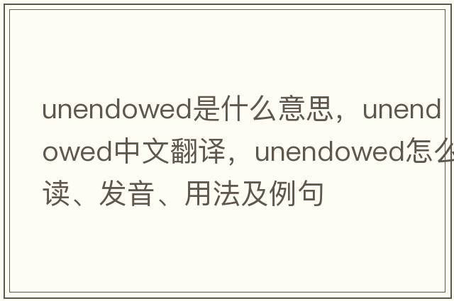 unendowed是什么意思，unendowed中文翻譯，unendowed怎么讀、發(fā)音、用法及例句