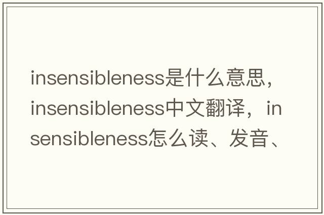 insensibleness是什么意思，insensibleness中文翻譯，insensibleness怎么讀、發(fā)音、用法及例句