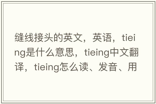 縫線接頭的英文，英語(yǔ)，tieing是什么意思，tieing中文翻譯，tieing怎么讀、發(fā)音、用法及例句