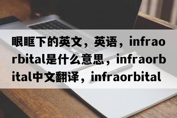 眼眶下的英文，英語，infraorbital是什么意思，infraorbital中文翻譯，infraorbital怎么讀、發(fā)音、用法及例句