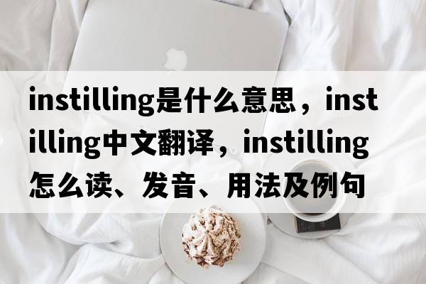 instilling是什么意思，instilling中文翻譯，instilling怎么讀、發(fā)音、用法及例句