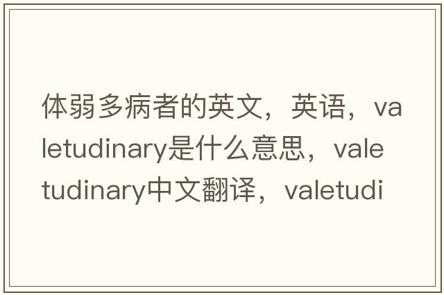體弱多病者的英文，英語，valetudinary是什么意思，valetudinary中文翻譯，valetudinary怎么讀、發(fā)音、用法及例句